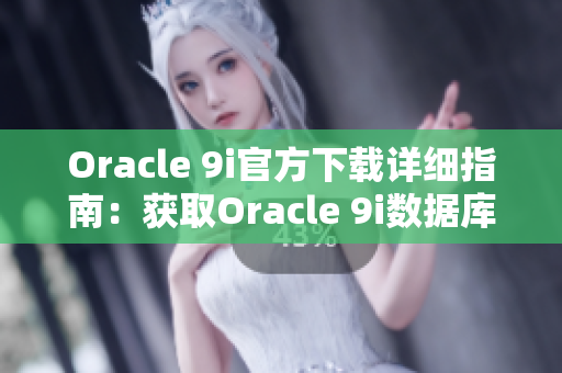 Oracle 9i官方下載詳細(xì)指南：獲取Oracle 9i數(shù)據(jù)庫軟件的全面指導(dǎo)