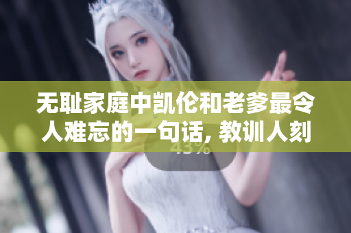 無(wú)恥家庭中凱倫和老爹最令人難忘的一句話, 教訓(xùn)人刻骨銘心.