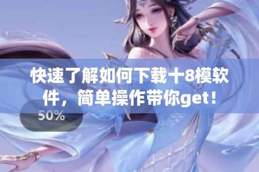 快速了解如何下載十8模軟件，簡(jiǎn)單操作帶你get！