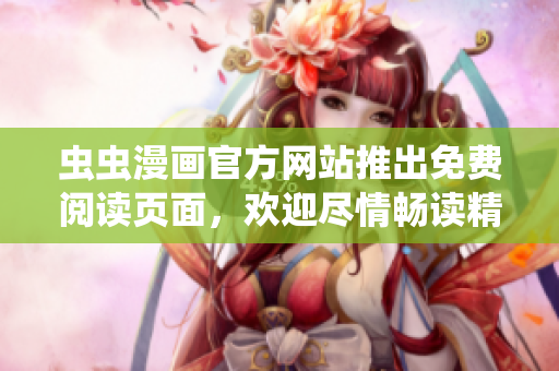 蟲蟲漫畫官方網(wǎng)站推出免費閱讀頁面，歡迎盡情暢讀精彩漫畫！