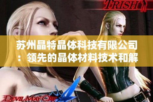 蘇州晶特晶體科技有限公司：領(lǐng)先的晶體材料技術(shù)和解決方案提供商