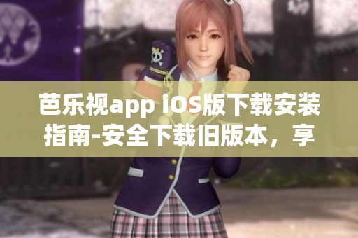 芭樂視app iOS版下載安裝指南-安全下載舊版本，享受更多影視資源