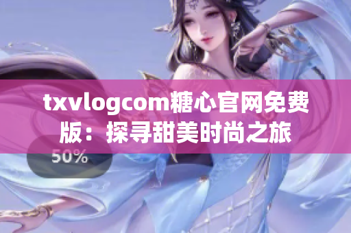 txvlogcom糖心官網(wǎng)免費(fèi)版：探尋甜美時(shí)尚之旅