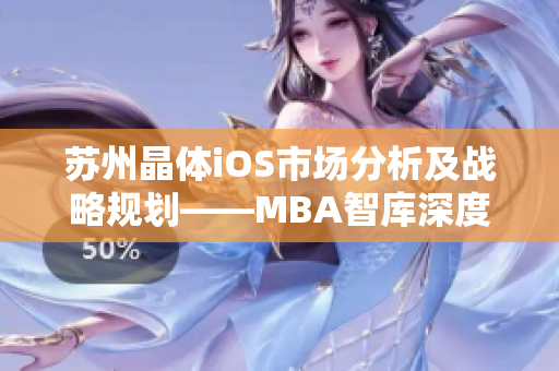 蘇州晶體iOS市場(chǎng)分析及戰(zhàn)略規(guī)劃——MBA智庫深度解讀