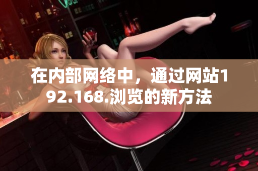 在內(nèi)部網(wǎng)絡(luò)中，通過(guò)網(wǎng)站192.168.瀏覽的新方法