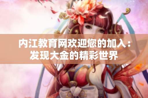 內(nèi)江教育網(wǎng)歡迎您的加入：發(fā)現(xiàn)大金的精彩世界