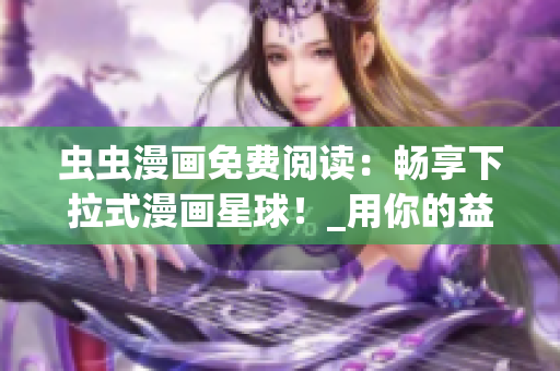 蟲(chóng)蟲(chóng)漫畫(huà)免費(fèi)閱讀：暢享下拉式漫畫(huà)星球！_用你的益智創(chuàng)造力暢享精彩漫畫(huà)_