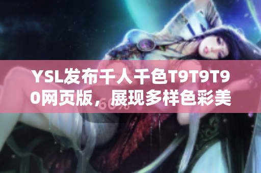 YSL發(fā)布千人千色T9T9T90網(wǎng)頁版，展現(xiàn)多樣色彩美學