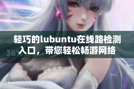 輕巧的lubuntu在線(xiàn)路檢測(cè)入口，帶您輕松暢游網(wǎng)絡(luò)