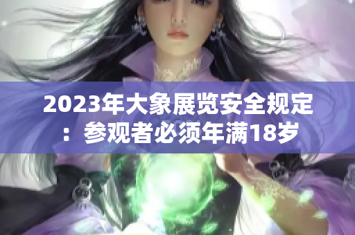 2023年大象展覽安全規(guī)定：參觀者必須年滿18歲