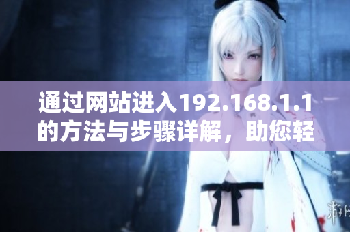 通過網(wǎng)站進(jìn)入192.168.1.1的方法與步驟詳解，助您輕松配置網(wǎng)絡(luò)設(shè)置