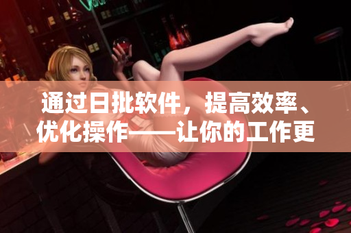 通過(guò)日批軟件，提高效率、優(yōu)化操作——讓你的工作更輕松