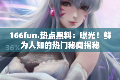 166fun.熱點黑料：曝光！鮮為人知的熱門秘聞揭秘