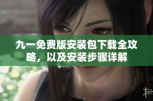 九一免費(fèi)版安裝包下載全攻略，以及安裝步驟詳解