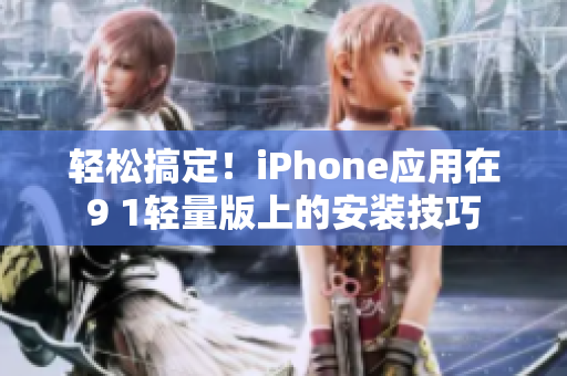 輕松搞定！iPhone應(yīng)用在9 1輕量版上的安裝技巧