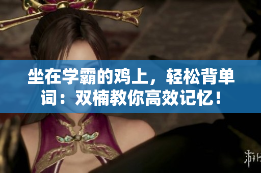 坐在學霸的雞上，輕松背單詞：雙楠教你高效記憶！