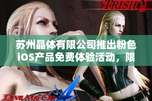 蘇州晶體有限公司推出粉色iOS產(chǎn)品免費(fèi)體驗活動，限時限量免費(fèi)領(lǐng)?。? title=