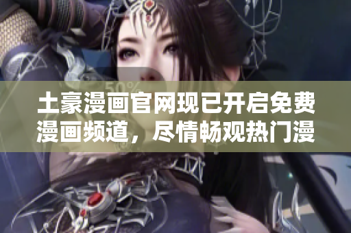 土豪漫畫官網(wǎng)現(xiàn)已開啟免費(fèi)漫畫頻道，盡情暢觀熱門漫畫！