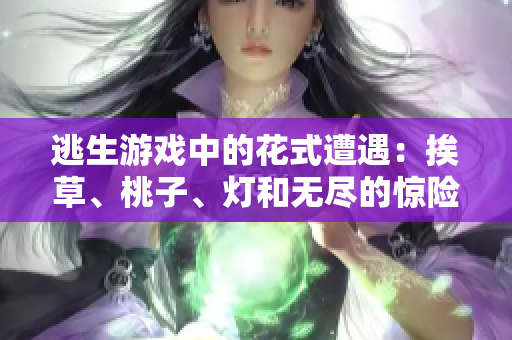 逃生游戲中的花式遭遇：挨草、桃子、燈和無盡的驚險挑戰(zhàn)