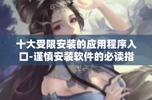 十大受限安裝的應(yīng)用程序入口-謹(jǐn)慎安裝軟件的必讀指南
