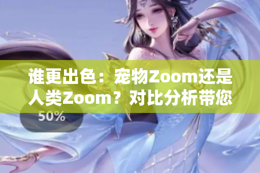 誰更出色：寵物Zoom還是人類Zoom？對比分析帶您發(fā)現(xiàn)更適合您的視頻會議工具