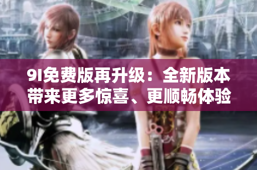 9I免費(fèi)版再升級：全新版本帶來更多驚喜、更順暢體驗(yàn)