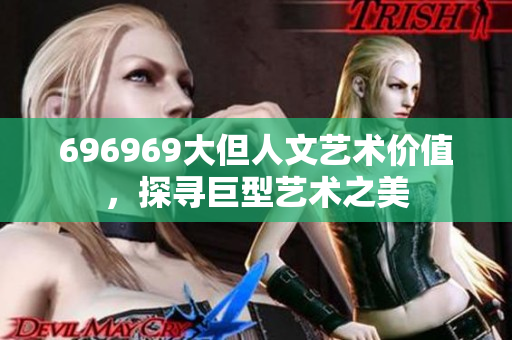 696969大但人文藝術(shù)價值，探尋巨型藝術(shù)之美