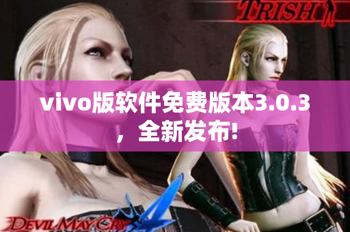 vivo版軟件免費版本3.0.3，全新發(fā)布!