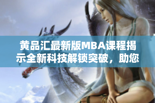 黃品匯最新版MBA課程揭示全新科技解鎖突破，助您掌握黑科技管理秘籍