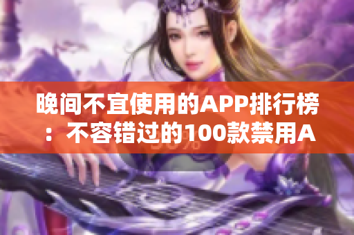 晚間不宜使用的APP排行榜：不容錯(cuò)過(guò)的100款禁用APP大揭秘