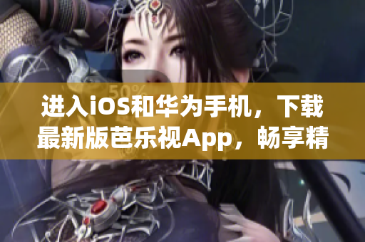 進(jìn)入iOS和華為手機(jī)，下載最新版芭樂(lè)視App，暢享精彩影視娛樂(lè)