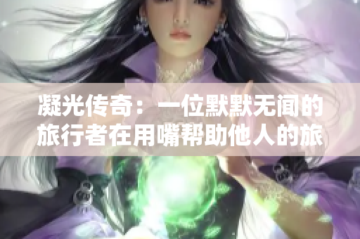 凝光傳奇：一位默默無(wú)聞的旅行者在用嘴幫助他人的旅途中的故事