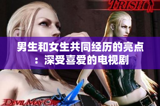 男生和女生共同經(jīng)歷的亮點(diǎn)：深受喜愛的電視劇