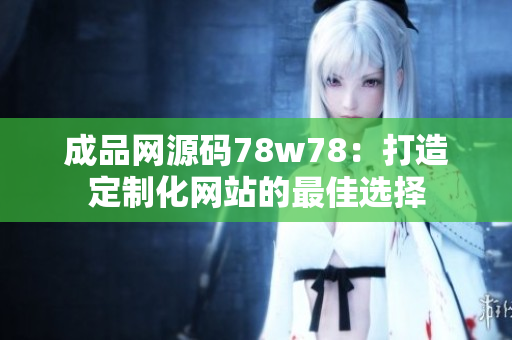 成品網(wǎng)源碼78w78：打造定制化網(wǎng)站的最佳選擇