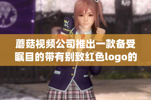 蘑菇視頻公司推出一款備受矚目的帶有別致紅色logo的全新產(chǎn)品