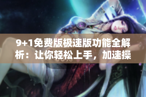 9+1免費版極速版功能全解析：讓你輕松上手，加速操作效率