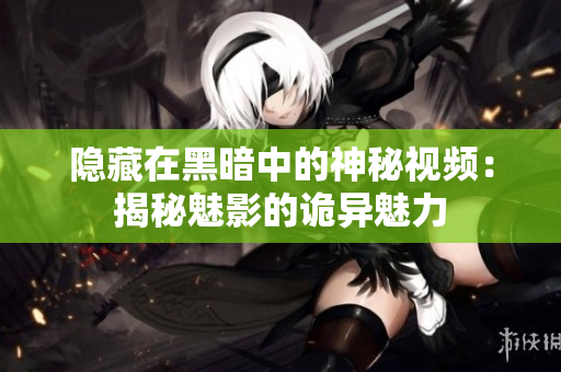 隱藏在黑暗中的神秘視頻：揭秘魅影的詭異魅力