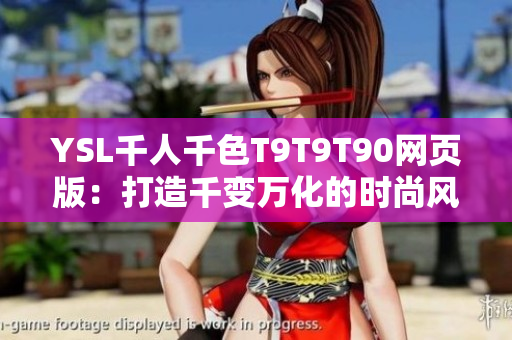YSL千人千色T9T9T90網(wǎng)頁版：打造千變?nèi)f化的時尚風(fēng)采