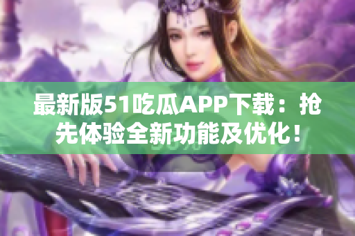 最新版51吃瓜APP下載：搶先體驗全新功能及優(yōu)化！
