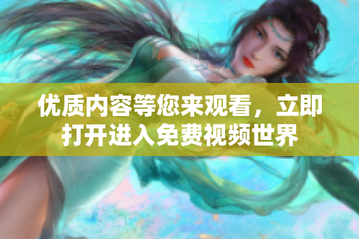 優(yōu)質(zhì)內(nèi)容等您來觀看，立即打開進入免費視頻世界