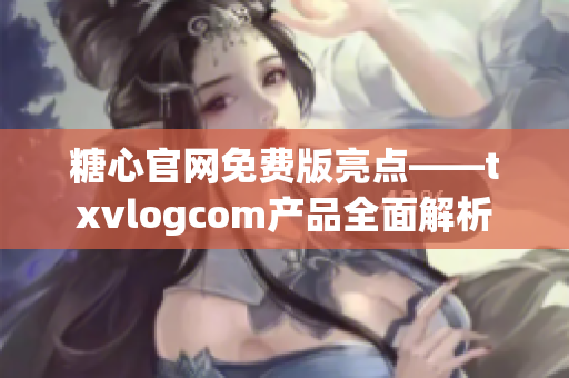 糖心官網(wǎng)免費(fèi)版亮點(diǎn)——txvlogcom產(chǎn)品全面解析