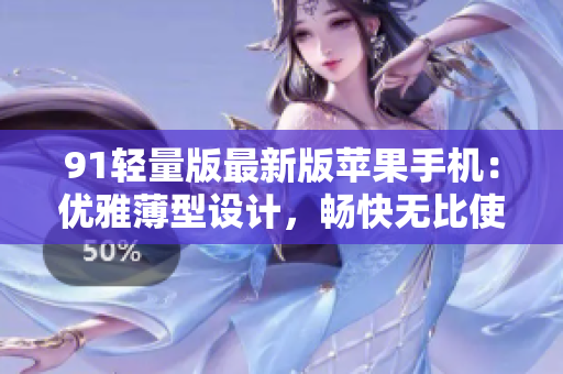 91輕量版最新版蘋(píng)果手機(jī)：優(yōu)雅薄型設(shè)計(jì)，暢快無(wú)比使用體驗(yàn)
