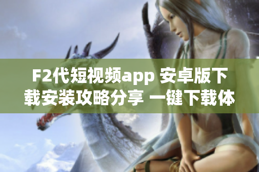 F2代短視頻app 安卓版下載安裝攻略分享 一鍵下載體驗全方位功能