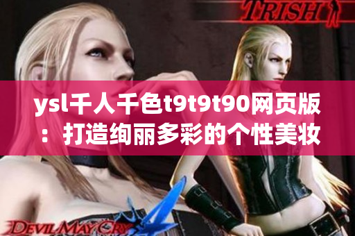 ysl千人千色t9t9t90網(wǎng)頁版：打造絢麗多彩的個性美妝世界