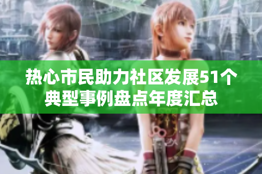 熱心市民助力社區(qū)發(fā)展51個(gè)典型事例盤(pán)點(diǎn)年度匯總