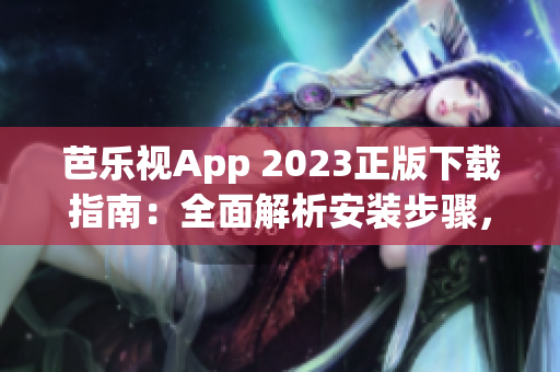 芭樂(lè)視App 2023正版下載指南：全面解析安裝步驟，如何獲取最新版本？